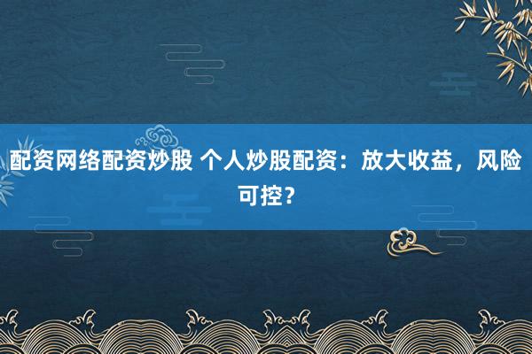 配资网络配资炒股 个人炒股配资：放大收益，风险可控？