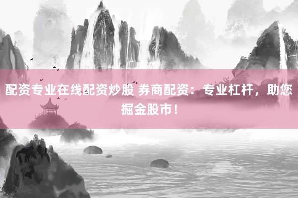 配资专业在线配资炒股 券商配资：专业杠杆，助您掘金股市！