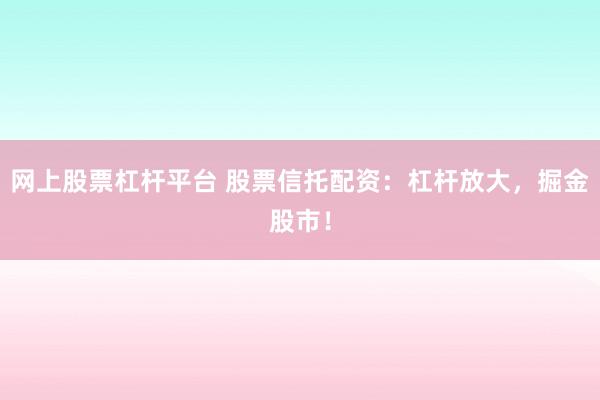 网上股票杠杆平台 股票信托配资：杠杆放大，掘金股市！