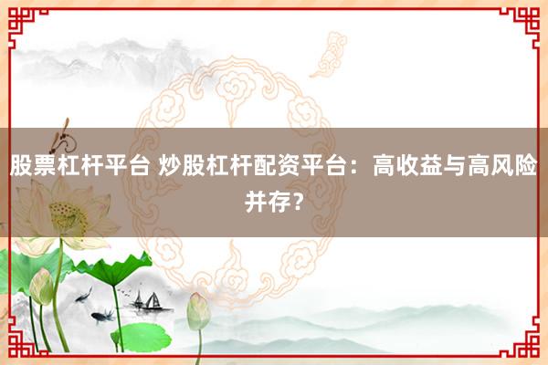 股票杠杆平台 炒股杠杆配资平台：高收益与高风险并存？