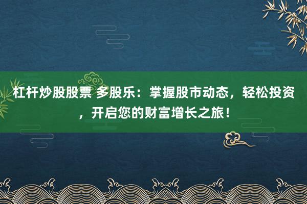 杠杆炒股股票 多股乐：掌握股市动态，轻松投资，开启您的财富增长之旅！