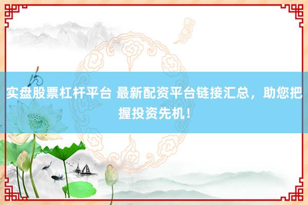 实盘股票杠杆平台 最新配资平台链接汇总，助您把握投资先机！