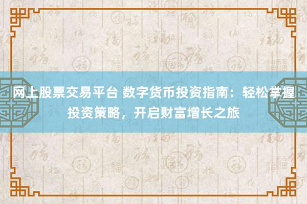 网上股票交易平台 数字货币投资指南：轻松掌握投资策略，开启财富增长之旅