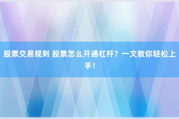 股票交易规则 股票怎么开通杠杆？一文教你轻松上手！