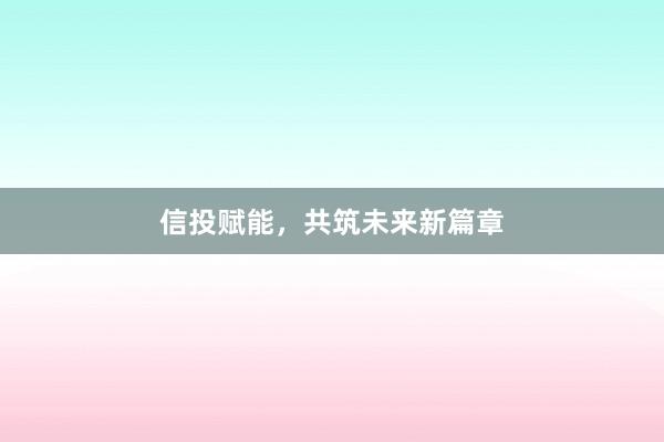 信投赋能，共筑未来新篇章