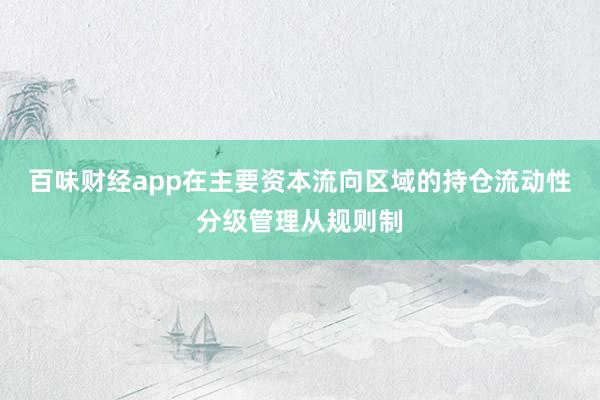 百味财经app在主要资本流向区域的持仓流动性分级管理从规则制