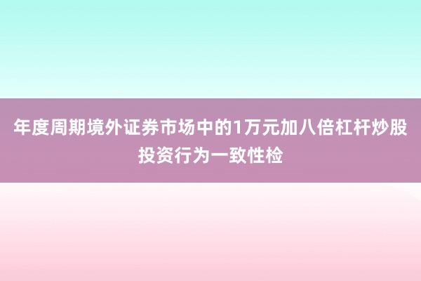 年度周期境外证券市场中的1万元加八倍杠杆炒股投资行为一致性检