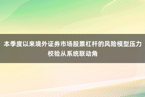 本季度以来境外证券市场股票杠杆的风险模型压力校验从系统联动角