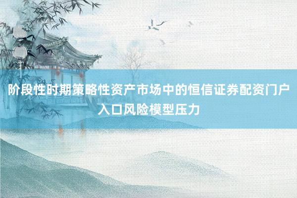 阶段性时期策略性资产市场中的恒信证券配资门户入口风险模型压力