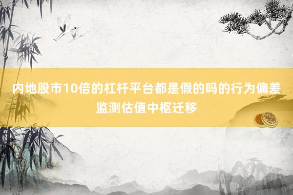 内地股市10倍的杠杆平台都是假的吗的行为偏差监测估值中枢迁移
