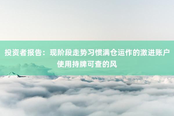 投资者报告：现阶段走势习惯满仓运作的激进账户使用持牌可查的风