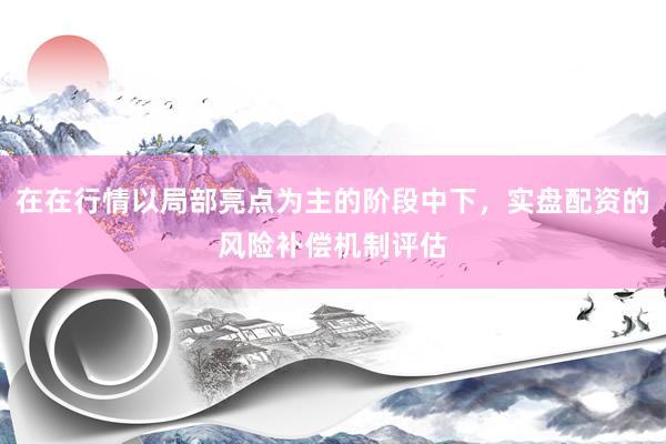在在行情以局部亮点为主的阶段中下，实盘配资的风险补偿机制评估