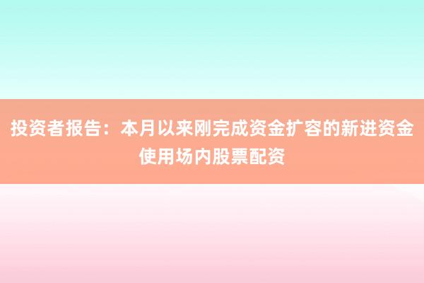 投资者报告：本月以来刚完成资金扩容的新进资金使用场内股票配资