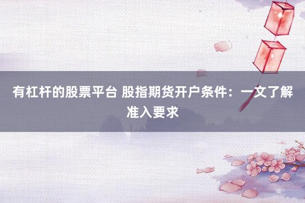 有杠杆的股票平台 股指期货开户条件：一文了解准入要求