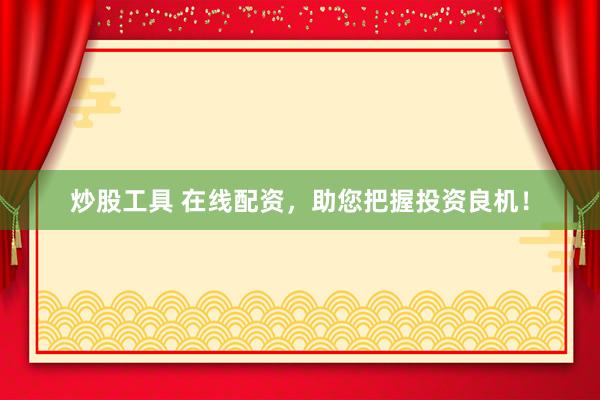 炒股工具 在线配资，助您把握投资良机！