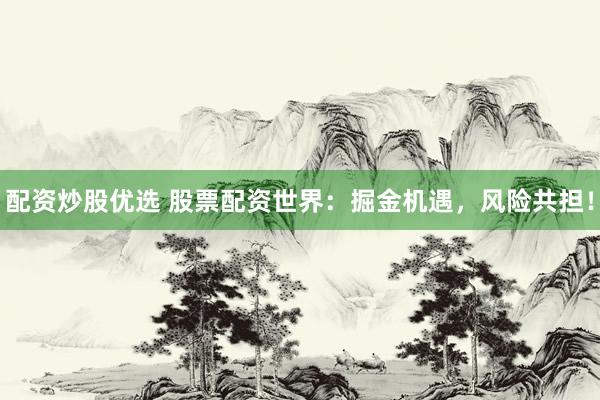 配资炒股优选 股票配资世界：掘金机遇，风险共担！