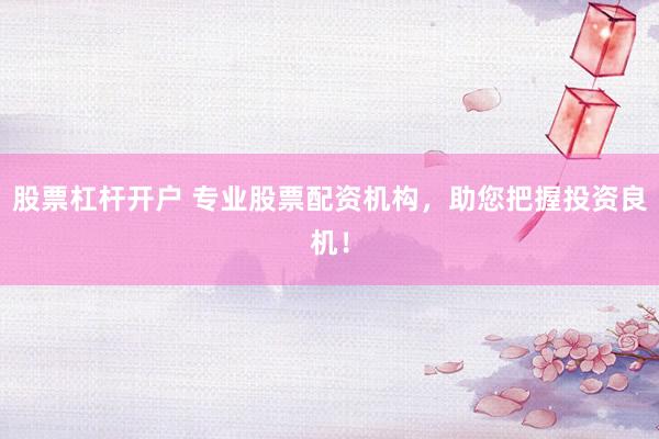 股票杠杆开户 专业股票配资机构，助您把握投资良机！