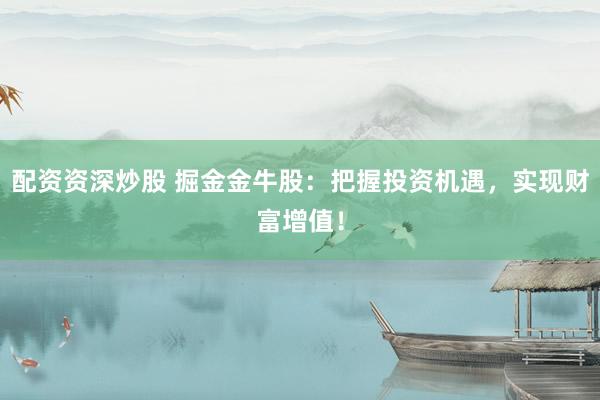 配资资深炒股 掘金金牛股：把握投资机遇，实现财富增值！