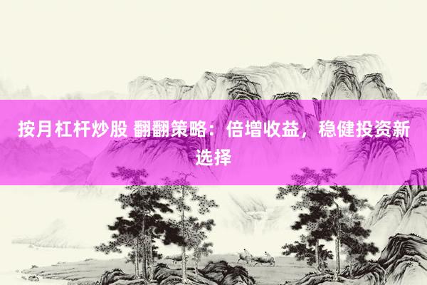 按月杠杆炒股 翻翻策略：倍增收益，稳健投资新选择