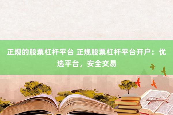 正规的股票杠杆平台 正规股票杠杆平台开户：优选平台，安全交易