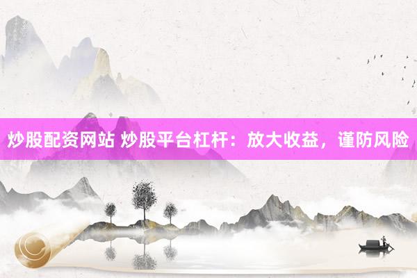 炒股配资网站 炒股平台杠杆：放大收益，谨防风险