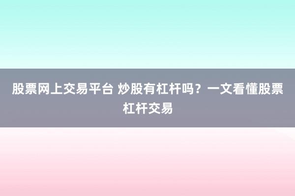股票网上交易平台 炒股有杠杆吗？一文看懂股票杠杆交易