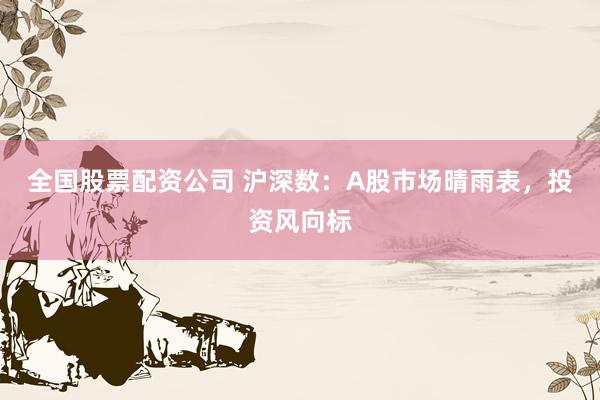 全国股票配资公司 沪深数：A股市场晴雨表，投资风向标