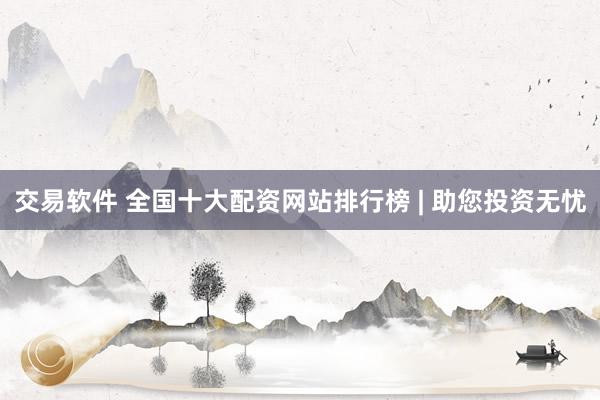 交易软件 全国十大配资网站排行榜 | 助您投资无忧