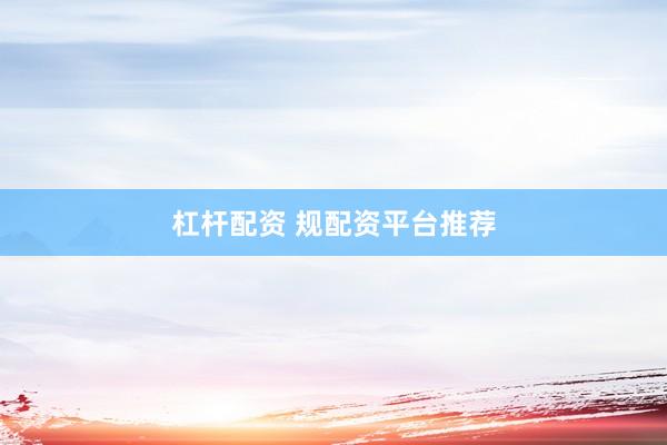 杠杆配资 规配资平台推荐