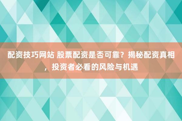 配资技巧网站 股票配资是否可靠？揭秘配资真相，投资者必看的风险与机遇