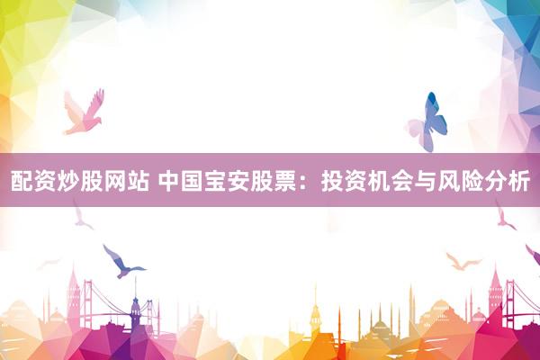 配资炒股网站 中国宝安股票：投资机会与风险分析