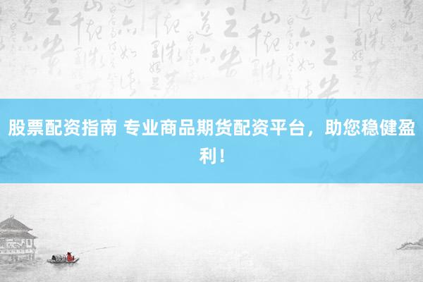 股票配资指南 专业商品期货配资平台，助您稳健盈利！