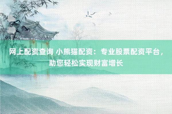 网上配资查询 小熊猫配资：专业股票配资平台，助您轻松实现财富增长